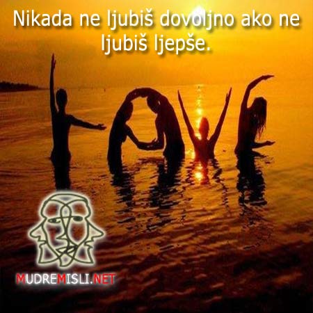 Nikada ne ljubiš dovoljno ako ne ljubiš ljepše.