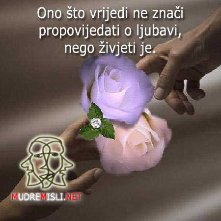 Ono što vrijedi ne znači propovijedati o ljubavi, nego živjeti je.