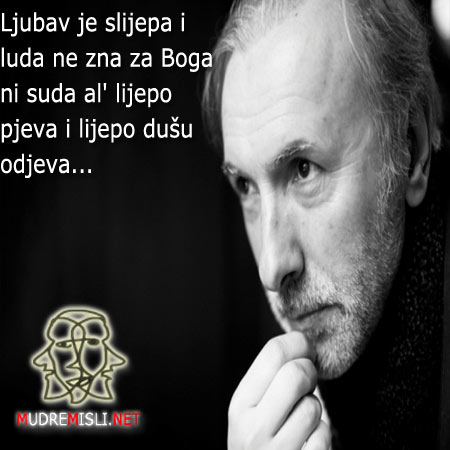 Ljubav je slijepa i luda ne zna za Boga ni suda al' lijepo pjeva i lijepo dušu odjeva...