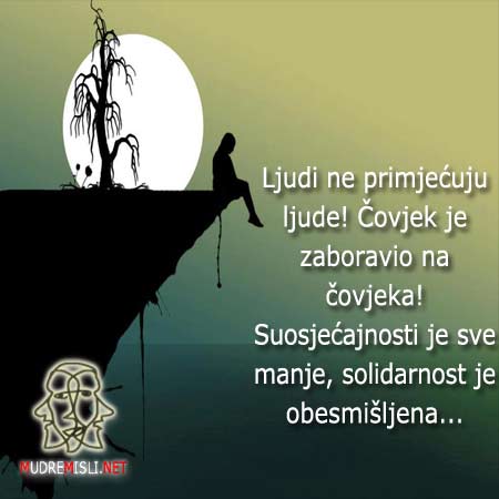 Ljudi ne primjećuju ljude! Čovjek je zaboravio na čovjeka! Suosjećajnosti je sve manje, solidarnost je obesmišljena...