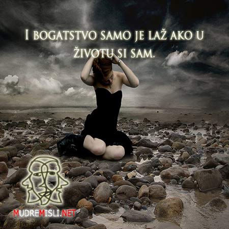 I bogatstvo samo je laž ako u životu si sam.