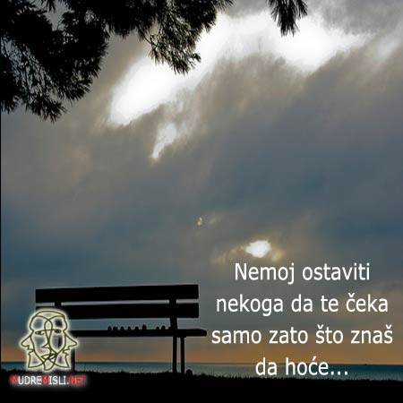 Nemoj ostaviti nekoga da te čeka samo zato što znaš da hoće...