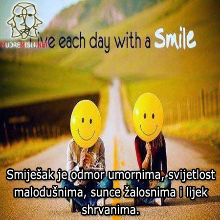 Smiješak je odmor umornima, svijetlost malodušnima, sunce žalosnima i lijek shrvanima.