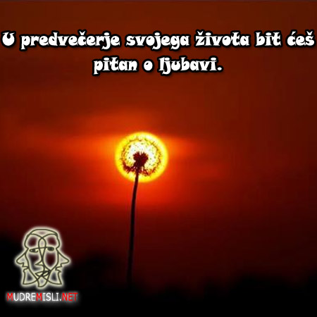 U predvečerje svojega života bit ćeš pitan o ljubavi.