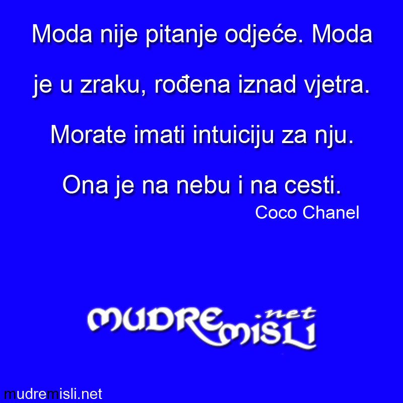 Moda nije pitanje odjeće. Moda je u zraku, rođena iznad vjetra. Morate imati intuiciju za nju. Ona je na nebu i na cesti.