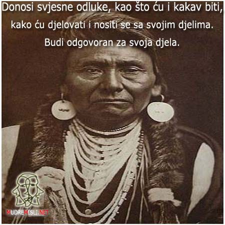 Donosi svjesne odluke, kao što ću i kakav biti, kako ću djelovati i nositi se sa svojim djelima. Budi odgovoran za svoja djela.