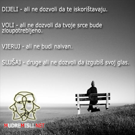 DIJELI ali ne dozvoli da te iskorištavaju.

VOLI ali ne dozvoli da tvoje srce bude zloupotrebljeno. VJERUJ ali ne budi naivan.

SLUŠAJ druge ali ne dozvoli da izgubiš svoj glas.