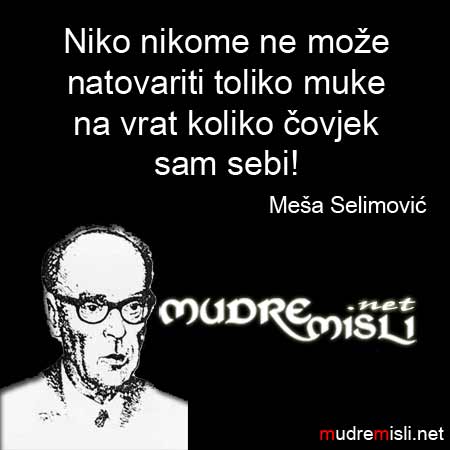 Niko nikome ne može natovariti toliko muke na vrat koliko čovjek sam sebi!