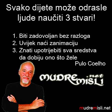 Svako dijete može odrasle ljude naučiti 3 stvari! 1. Biti zadovoljan bez razloga
2. Uvijek naći zanimaciju
3. Znati upotrijebiti sva sredstva da dobiju ono što žele